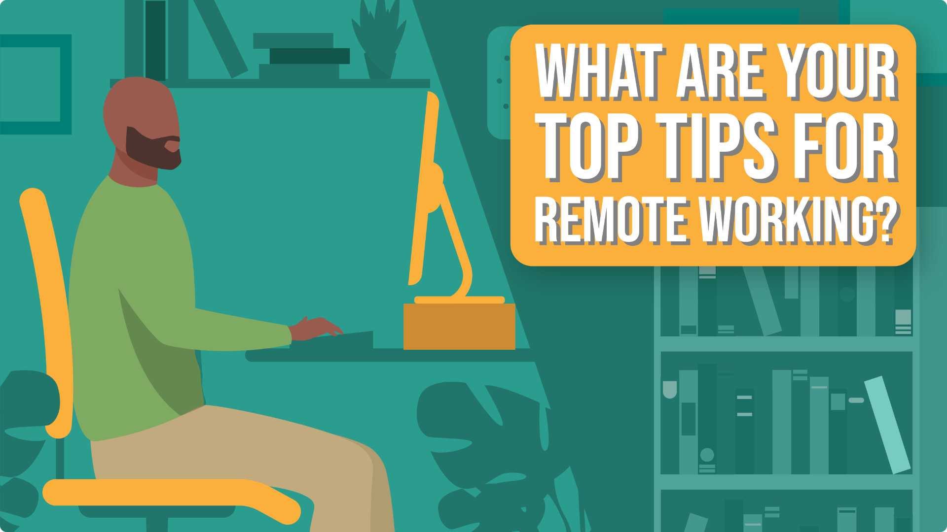 What Are Your Top Tips For Remote Working?